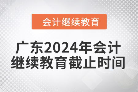 廣東2024年會計繼續(xù)教育截止時間是什么時候？