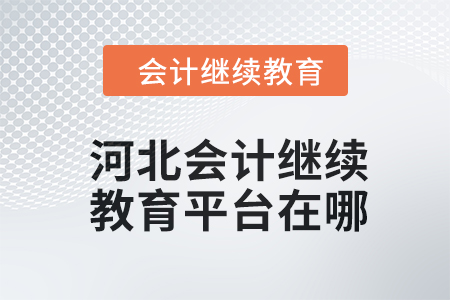 2024年河北會計繼續(xù)教育平臺在哪？