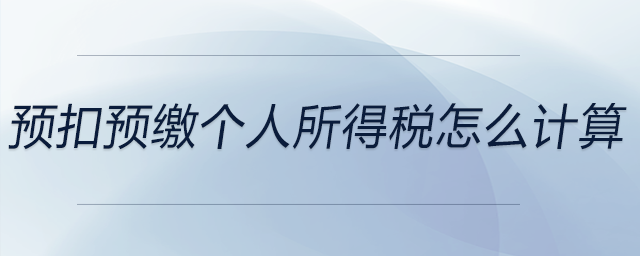 預(yù)扣預(yù)繳個人所得稅怎么計算