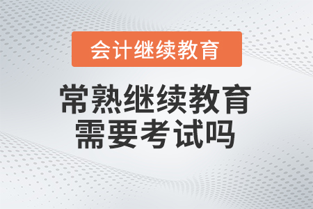 2024年常熟會(huì)計(jì)繼續(xù)教育需要考試嗎？