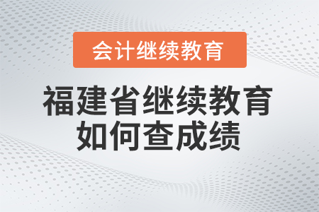 2024年福建省會計繼續(xù)教育如何查成績？