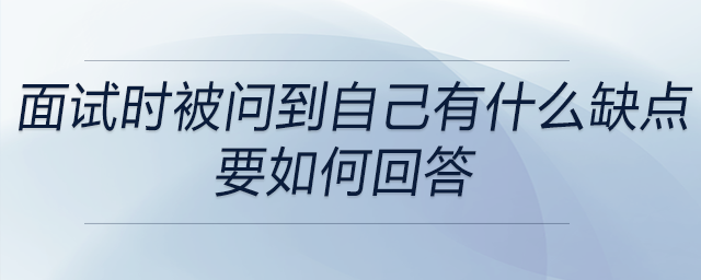 會計、出納在面試時被問到自己有什么缺點，要如何回答？