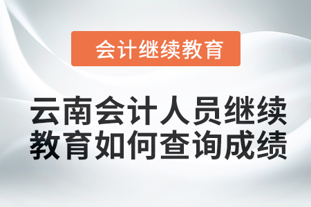 2024年云南會計人員繼續(xù)教育如何查詢成績？