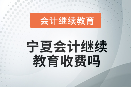 2024年寧夏會計繼續(xù)教育收費嗎？