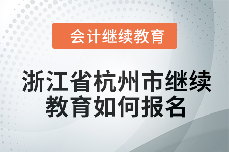 2024年浙江省杭州市會計繼續(xù)教育如何報名？