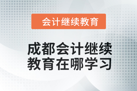2024年成都會計人員繼續(xù)教育在哪學(xué)習(xí)？