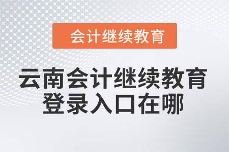 2024年云南會(huì)計(jì)繼續(xù)教育登錄入口在哪？