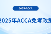 考生須知！2025年acca考試免考政策詳解