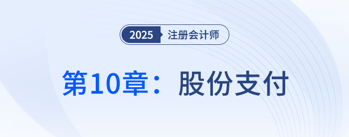 第十章股份支付_25年注冊(cè)會(huì)計(jì)師會(huì)計(jì)搶學(xué)記憶樹