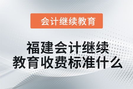 2024年福建會(huì)計(jì)繼續(xù)教育收費(fèi)標(biāo)準(zhǔn)什么？