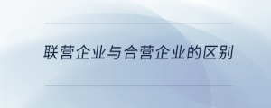 聯(lián)營(yíng)企業(yè)與合營(yíng)企業(yè)的區(qū)別