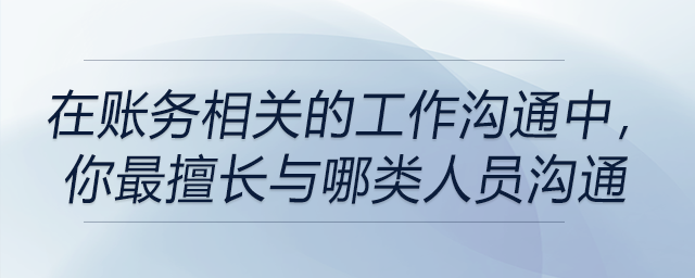 在賬務(wù)相關(guān)的工作溝通中，你最擅長(zhǎng)與哪類(lèi)人員溝通