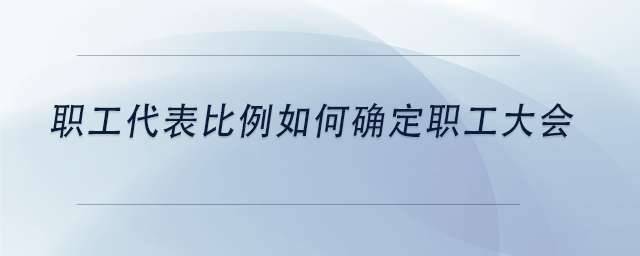 中級(jí)會(huì)計(jì)職工代表比例如何確定職工大會(huì)
