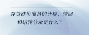 存貨跌價(jià)準(zhǔn)備的計(jì)提、轉(zhuǎn)回和結(jié)轉(zhuǎn)分錄是什么？