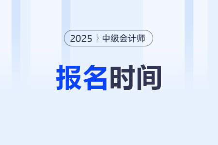 25年中級會計報名時間以及報名條件是什么？