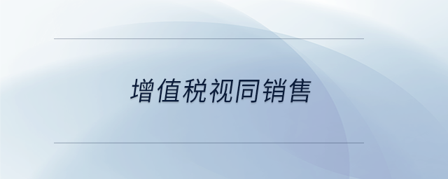 增值稅視同銷(xiāo)售