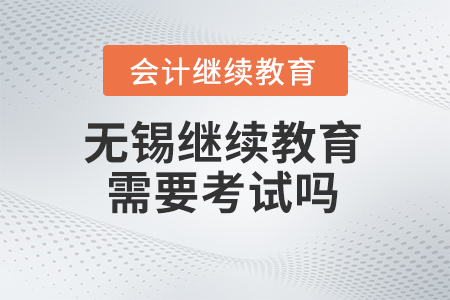 2024年無(wú)錫會(huì)計(jì)繼續(xù)教育需要考試嗎？