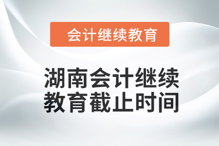 2024年度湖南會計繼續(xù)教育截止時間