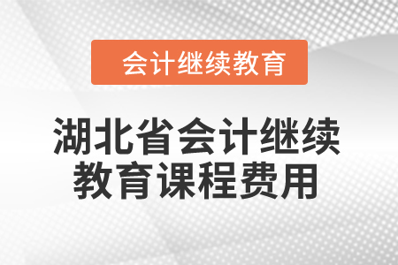 2024年湖北省會計(jì)繼續(xù)教育課程費(fèi)用