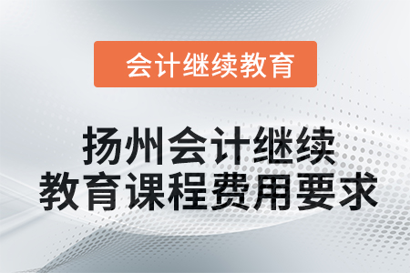 2024年揚(yáng)州會計人員繼續(xù)教育課程費(fèi)用要求