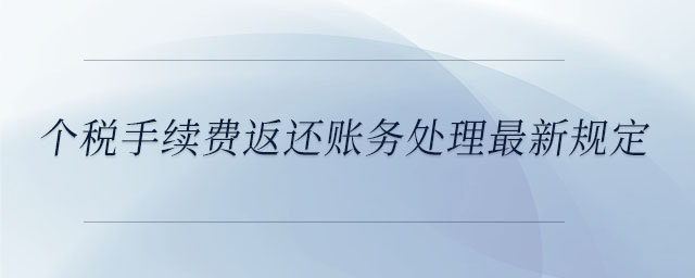 個(gè)稅手續(xù)費(fèi)返還賬務(wù)處理最新規(guī)定