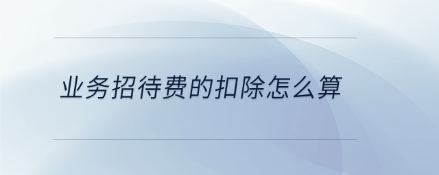 業(yè)務(wù)招待費(fèi)的扣除怎么算