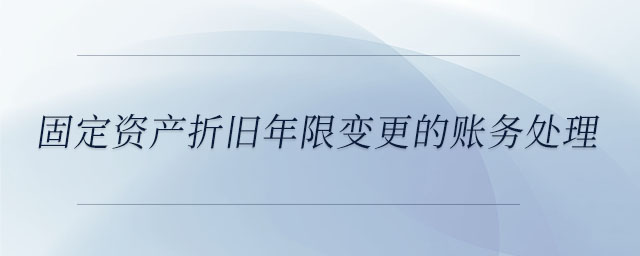 固定資產(chǎn)折舊年限變更的賬務(wù)處理