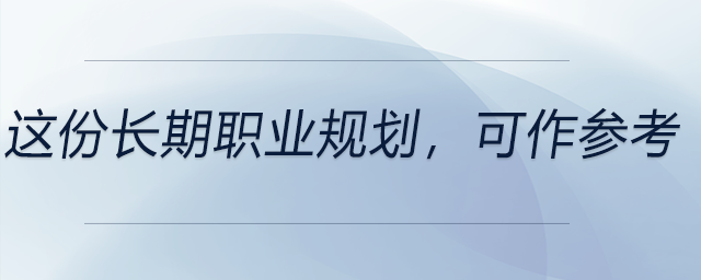 這份長(zhǎng)期職業(yè)規(guī)劃，可以作為參考！