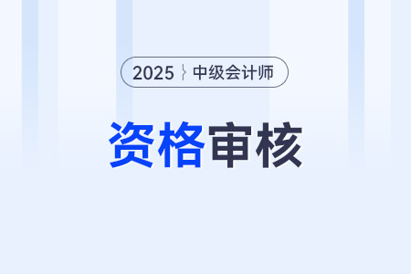 2025年中級(jí)會(huì)計(jì)報(bào)名資格審核方式是哪些？