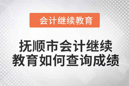 2024年撫順市會計人員繼續(xù)教育如何查詢成績？