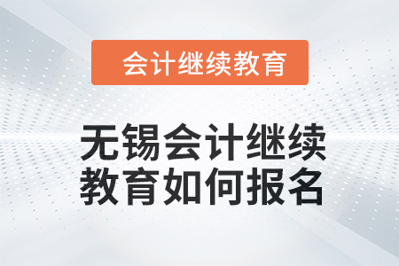 2024年無錫會計人員繼續(xù)教育如何報名？
