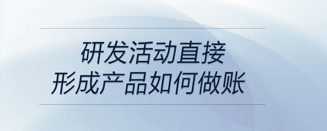 研發(fā)活動(dòng)直接形成產(chǎn)品如何做賬
