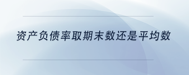 中級(jí)會(huì)計(jì)資產(chǎn)負(fù)債率取期末數(shù)還是平均數(shù)