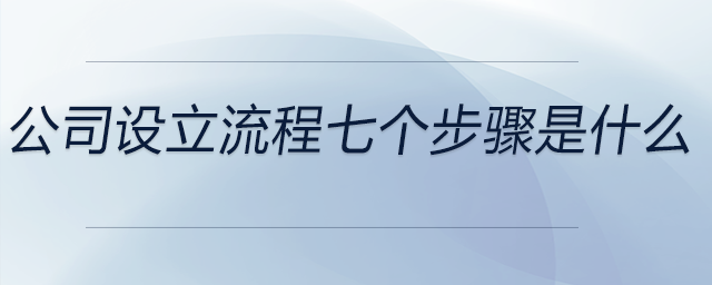 公司設(shè)立流程七個(gè)步驟是什么