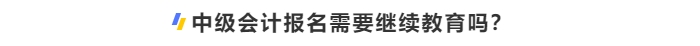 中級會計(jì)報名需要繼續(xù)教育嗎