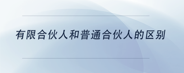中級會計有限合伙人和普通合伙人的區(qū)別