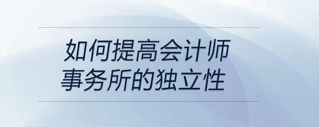 如何提高會計師事務(wù)所的獨立性