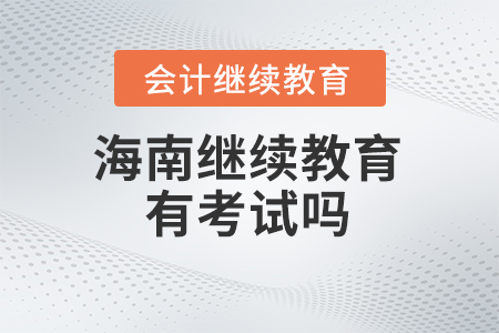 2024年海南會(huì)計(jì)繼續(xù)教育有考試嗎？