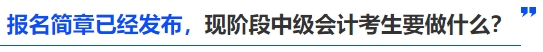 報(bào)名簡(jiǎn)章已經(jīng)發(fā)布，現(xiàn)階段中級(jí)會(huì)計(jì)考生要做什么？