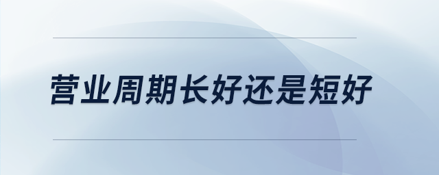營(yíng)業(yè)周期長(zhǎng)好還是短好