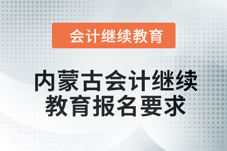 2024年內(nèi)蒙古會計人員繼續(xù)教育報名要求