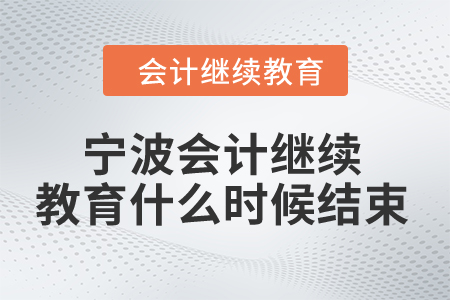 2024年寧波會計人員繼續(xù)教育什么時候結(jié)束？