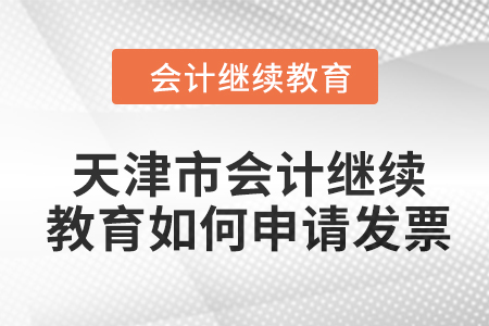2024年天津市會(huì)計(jì)人員繼續(xù)教育如何申請(qǐng)發(fā)票？