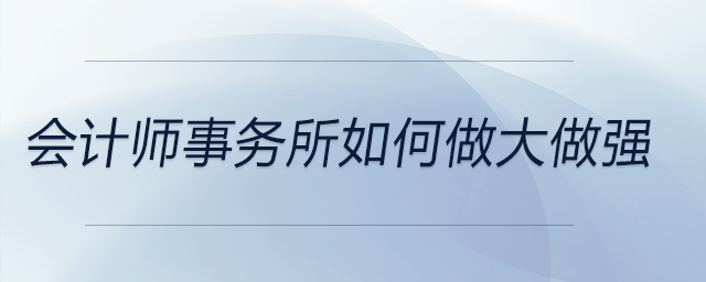 會(huì)計(jì)師事務(wù)所如何做大做強(qiáng)