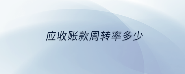 應(yīng)收賬款周轉(zhuǎn)率多少
