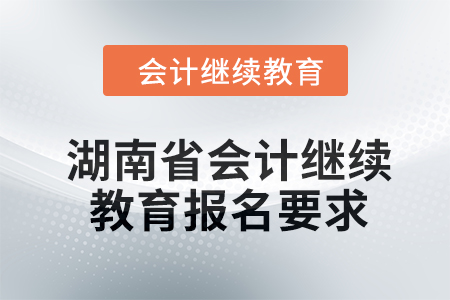2024年湖南省會(huì)計(jì)繼續(xù)教育報(bào)名要求