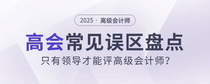 只有領(lǐng)導(dǎo)才能評高級會計師？盤點高會的常見誤區(qū)