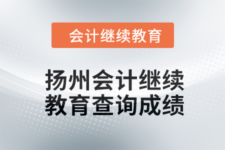 2024年揚州會計人員繼續(xù)教育如何查詢成績？