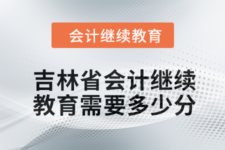 2024年吉林省東奧會計繼續(xù)教育需要多少分？