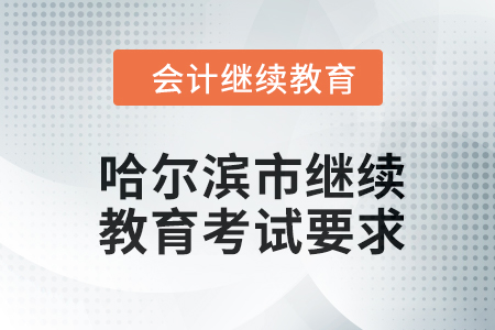哈爾濱市會計繼續(xù)教育2024年考試要求